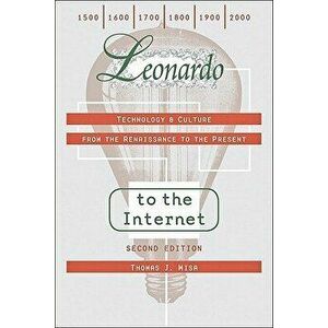 Leonardo to the Internet: Technology & Culture from the Renaissance to the Present, Paperback - Thomas J. Misa imagine