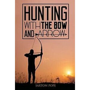 Hunting with the Bow and Arrow, Paperback - Saxton Pope imagine