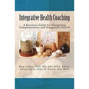Integrative Health Coaching: Resource Guide for Navigating Complementary and Integrative Health, Paperback - Dr Meg Jordan imagine