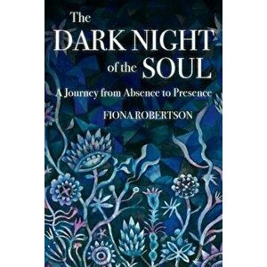 The Dark Night of the Soul: A Journey from Absence to Presence, Paperback - Fiona Robertson imagine