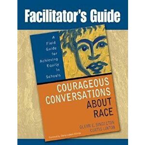 Facilitator's Guide to Courageous Conversations about Race: A Field Guide for Achieving Equity in Schools, Paperback - Glenn E. Singleton imagine