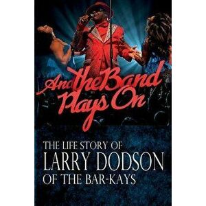 And the Band Plays on: The Life Story of Larry Dodson of the Bar-Kays, Paperback - Larry Dodson imagine