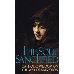 Soul Sanctified: Catholic Wisdom on the Way of Salvation, Paperback - Anonymous imagine