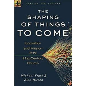 The Shaping of Things to Come: Innovation and Mission for the 21st-Century Church, Paperback - Alan Hirsch imagine