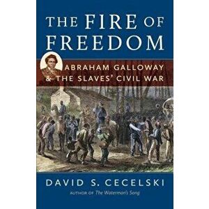 The Fire of Freedom: Abraham Galloway and the Slaves' Civil War, Paperback - David S. Cecelski imagine