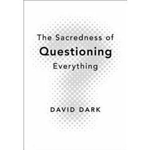 The Sacredness of Questioning Everything, Paperback - David Dark imagine