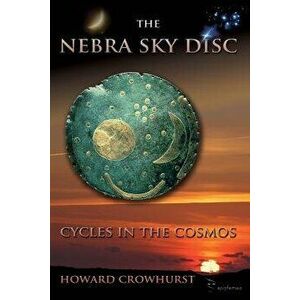 The Nebra Sky Disc: Cycles in the Cosmos, Paperback - M. Howard Crowhurst imagine