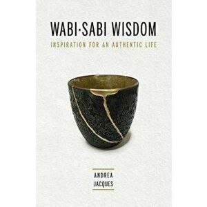 Wabi-Sabi Wisdom: Inspiration for an Authentic Life, Paperback - Andrea M. Jacques imagine
