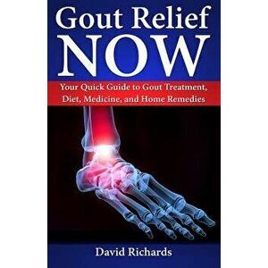 Gout Relief Now: Your Quick Guide to Gout Treatment, Diet, Medicine, and Home Remedies, Paperback - David Richards imagine