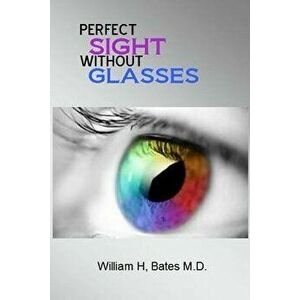 Perfect Sight Without Glasses, Paperback - William H. Bates M. D. imagine