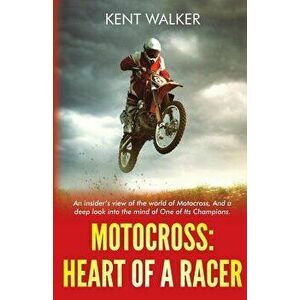 Motocross: Heart of a Racer: An Insiders View of the World of Motocross and a Deep Look Into the Mind of One of It's Champions, Paperback - Kent Walke imagine