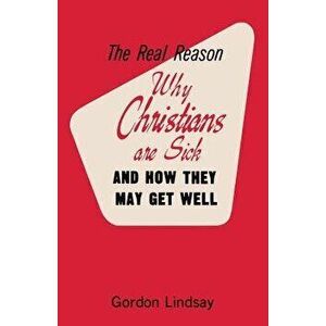 The Real Reason Why Christians Are Sick and How They May Get Well, Paperback - Gordon Lindsay imagine