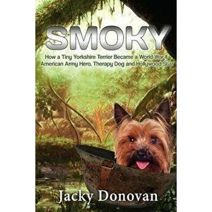 Smoky. How a Tiny Yorkshire Terrier Became a World War II American Army Hero, Therapy Dog and Hollywood Star: Based on a True Story, Paperback - Jacky imagine