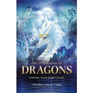 The Little Book of Dragons: Finding Your Spirit Guide, Paperback - Christine Arana Fader imagine