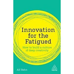 Innovation for the Fatigued: How to Build a Culture of Deep Creativity, Hardcover - Alf Rehn imagine
