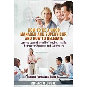 How to Be a Good Manager and Supervisor, and How to Delegate: Lessons Learned from the Trenches: Insider Secrets for Managers and Supervisors, Paperba imagine