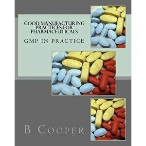 Good Manufacturing Practices for Pharmaceuticals: GMP in Practice, Paperback - Mr B. N. Cooper imagine