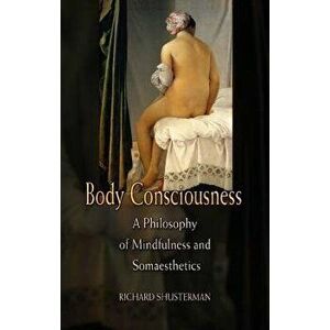 Body Consciousness: A Philosophy of Mindfulness and Somaesthetics, Paperback - Richard Shusterman imagine