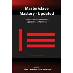 Master/Slave Mastery: Updated Handbook of Concepts, Approaches, and Practices, Paperback - Robert J. Rubel Ph. D. imagine