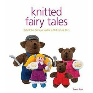 Knitted Fairy Tales: Retell the Famous Fables with Kntted Toys, Paperback - Sarah Keen imagine