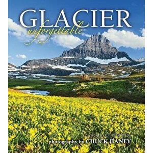 Glacier Unforgettable, Hardcover - Chuck Haney imagine