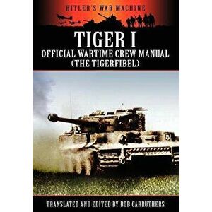 Tiger I - Official Wartime Crew Manual (the Tigerfibel), Paperback - Bob Carruthers imagine