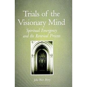 Trials of the Visionary Mind: Spiritual Emergency and the Renewal Process, Paperback - John Weir Perry imagine