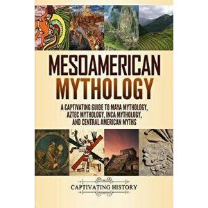 Mesoamerican Mythology: A Captivating Guide to Maya Mythology, Aztec Mythology, Inca Mythology, and Central American Myths, Paperback - Matt Clayton imagine