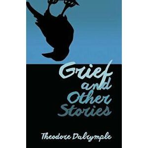 Grief and Other Stories, Paperback - Theodore Dalrymple imagine