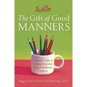 Emily Post's the Gift of Good Manners: A Parent's Guide to Raising Respectful, Kind, Considerate Children, Paperback - Peggy Post imagine