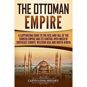 The Ottoman Empire: A Captivating Guide to the Rise and Fall of the Turkish Empire and Its Control Over Much of Southeast Europe, Western, Paperback - imagine