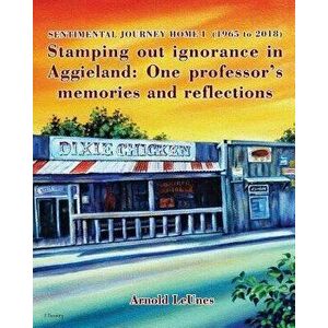 Sentimental Journey Home I (1965 to 2018): Stamping Out Ignorance in Aggieland: One Professor's Memories and Reflections, Paperback - Arnold Leunes imagine