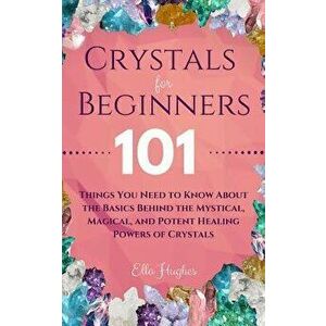 Crystals for Beginners: 101 Things You Need to Know About the Basics Behind the Mystical, Magical, and Potent Healing Powers of Crystals, Paperback - imagine