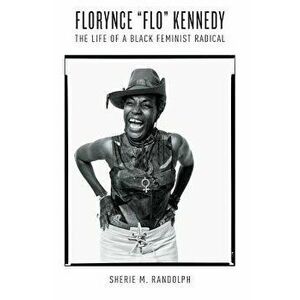 Florynce Flo Kennedy: The Life of a Black Feminist Radical, Paperback - Sherie M. Randolph imagine