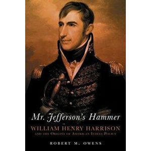 Mr. Jefferson's Hammer: William Henry Harrison and the Origins of American Indian Policy, Paperback - Robert M. Owens imagine
