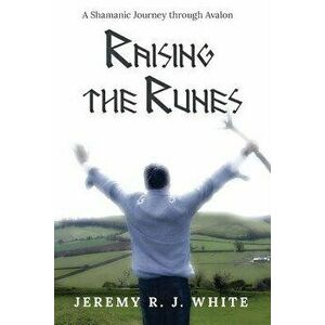 Raising the Runes: A Shamanic Journey Through Avalon, Paperback - Jeremy R. J. White imagine
