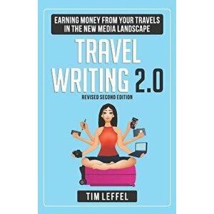Travel Writing 2.0: Earning Money from Your Travels in the New Media Landscape - Second Edition, Paperback - Tim Leffel imagine