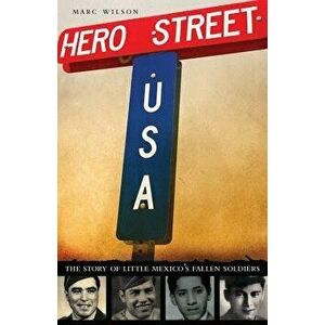 Hero Street, U.S.A.: The Story of Little Mexico's Fallen Soldiers, Hardcover - Marc Wilson imagine