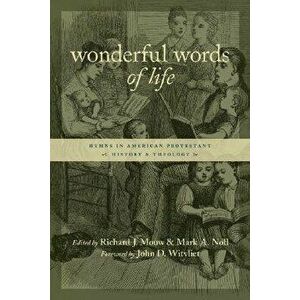 Wonderful Words of Life: Hymns in American Protestant History and Theology, Paperback - Richard J. Mouw imagine