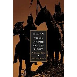 Indian Views of the Custer Fight: A Source Book, Paperback - Richard G. Hardorff imagine