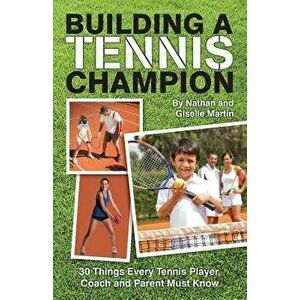 Building a Tennis Champion: 30 Things Every Tennis Player, Coach and Parent Must Know, Paperback - Nathan and Giselle Martin imagine