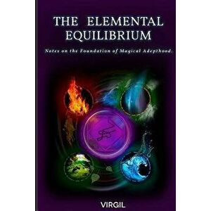 The Elemental Equilibrium: Notes on the Foundation of Magical Adepthood, Paperback - Virgil imagine