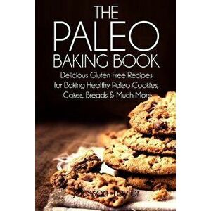 The Paleo Baking Book: Delicious Gluten Free Recipes for Baking Healthy Paleo Cookies, Cakes, Breads and Much More, Paperback - Jackson Taylor imagine