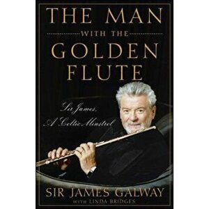 The Man with the Golden Flute: Sir James, a Celtic Minstrel, Hardcover - James Galway imagine