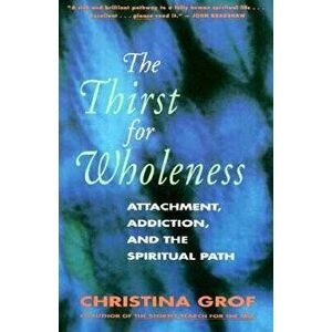 The Thirst for Wholeness: Attachment, Addiction, and the Spiritual Path, Paperback - Christina Grof imagine
