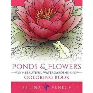 Ponds and Flowers - Beautiful Watergardens Coloring Book, Paperback - Selina Fenech imagine