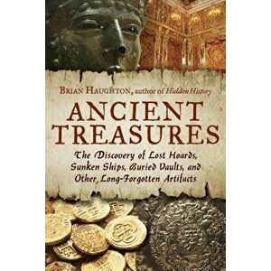 Ancient Treasures: The Discovery of Lost Hoards, Sunken Ships, Buried Vaults, and Other Long-Forgotten Artifacts, Paperback - Brian Haughton imagine