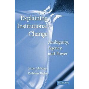 Explaining Institutional Change: Ambiguity, Agency, and Power, Paperback - James Mahoney imagine