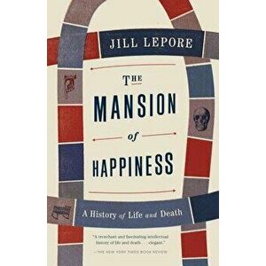 The Mansion of Happiness: A History of Life and Death, Paperback - Jill Lepore imagine