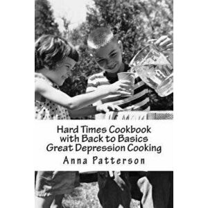 Hard Times Cookbook with Back to Basics Great Depression Cooking, Paperback - Anna B. Patterson imagine
